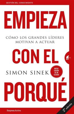  Start With Why: Cómo Grandes Líderes Inspiración y Centran en el Propósito An Unexpected Journey Through Meaning and Action